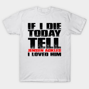 IF I DIE TODAY TELL JENSEN ACKLES I LOVED HIM T-Shirt